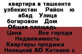 квартира в ташкенте.узбекистан. › Район ­ ю.абад › Улица ­ богировон › Дом ­ 53 › Общая площадь ­ 42 › Цена ­ 21 - Все города Недвижимость » Квартиры продажа   . Ненецкий АО,Коткино с.